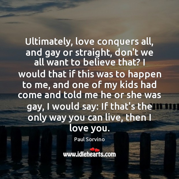 Ultimately, love conquers all, and gay or straight, don’t we all want Paul Sorvino Picture Quote