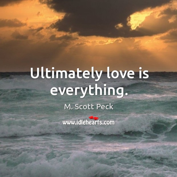 Ultimately love is everything. Love Is Quotes Image