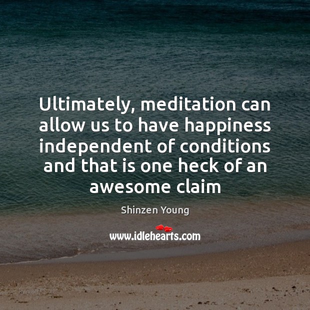 Ultimately, meditation can allow us to have happiness independent of conditions and Shinzen Young Picture Quote