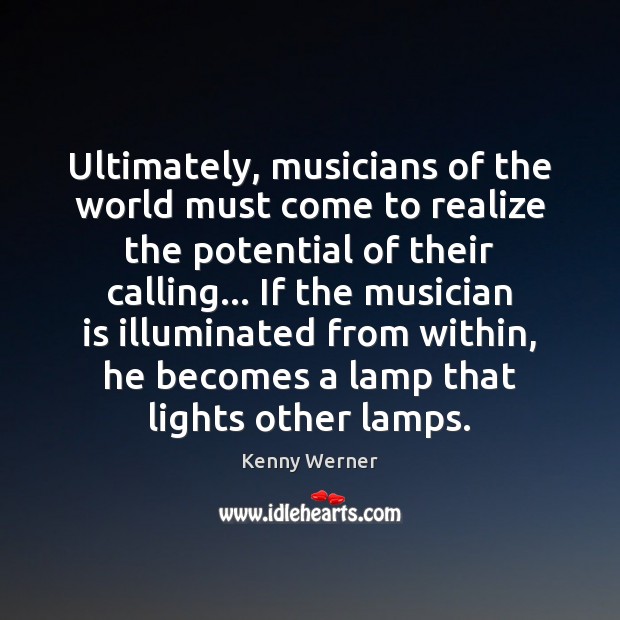 Ultimately, musicians of the world must come to realize the potential of Kenny Werner Picture Quote