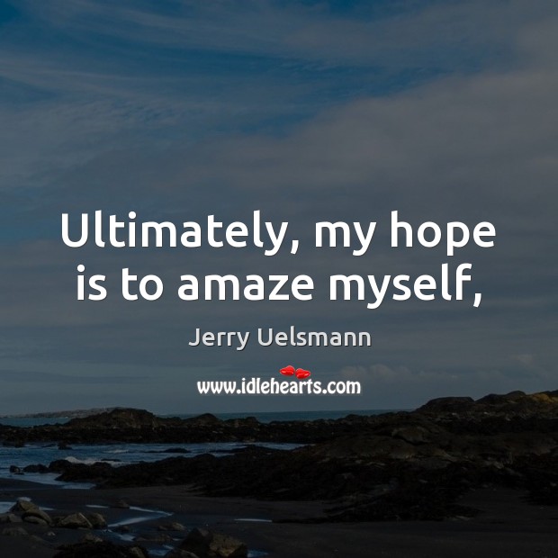 Ultimately, my hope is to amaze myself, Image