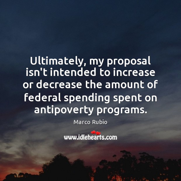 Ultimately, my proposal isn’t intended to increase or decrease the amount of 