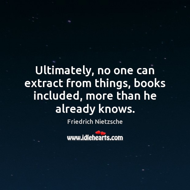 Ultimately, no one can extract from things, books included, more than he already knows. Image