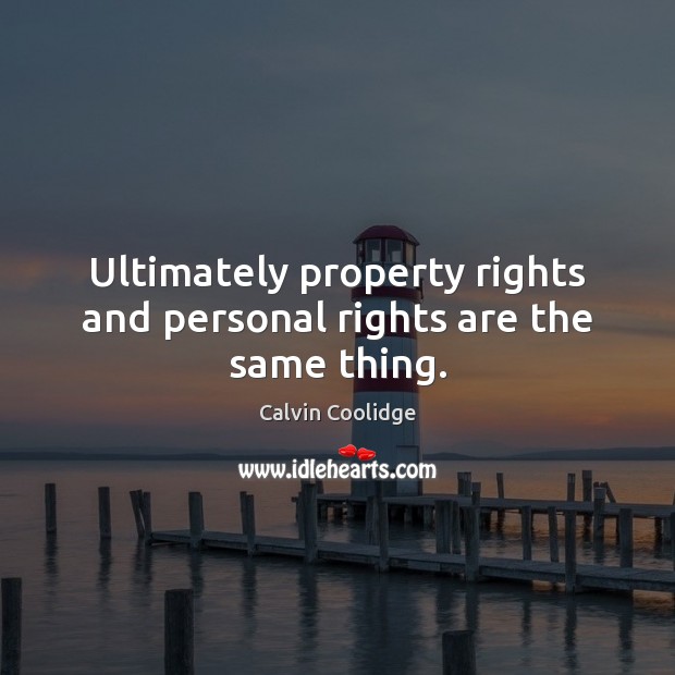 Ultimately property rights and personal rights are the same thing. Calvin Coolidge Picture Quote