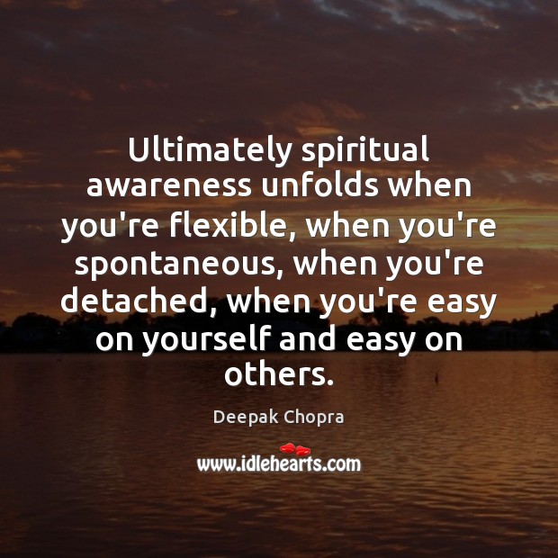 Ultimately spiritual awareness unfolds when you’re flexible, when you’re spontaneous, when you’re Deepak Chopra Picture Quote