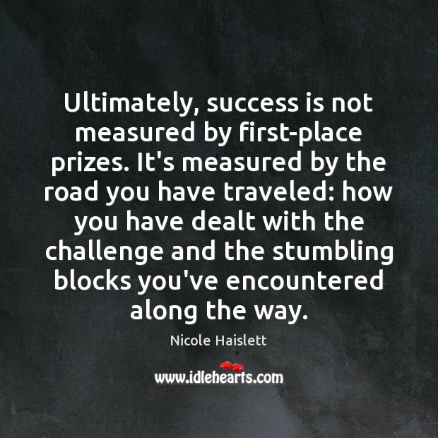 Ultimately, success is not measured by first-place prizes. It’s measured by the Nicole Haislett Picture Quote