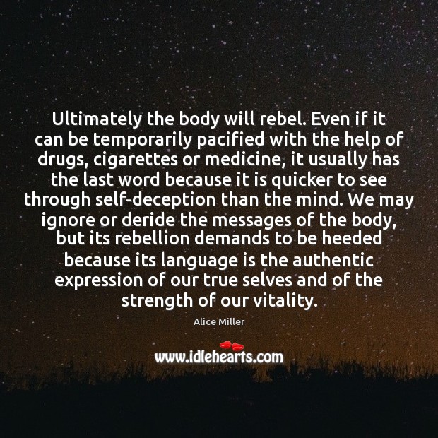 Ultimately the body will rebel. Even if it can be temporarily pacified Alice Miller Picture Quote
