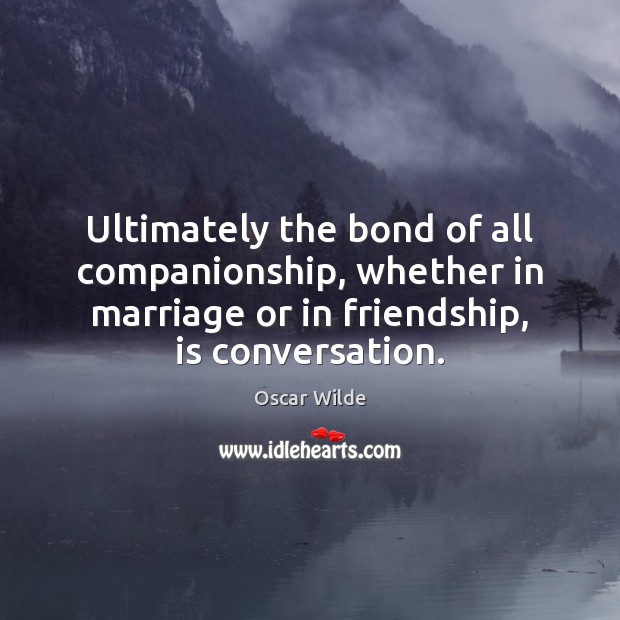 Ultimately the bond of all companionship, whether in marriage or in friendship, Image