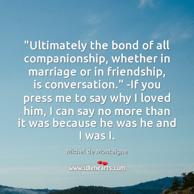 “Ultimately the bond of all companionship, whether in marriage or in friendship, Image