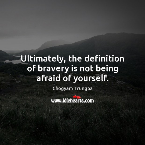 Ultimately, the definition of bravery is not being afraid of yourself. Chogyam Trungpa Picture Quote