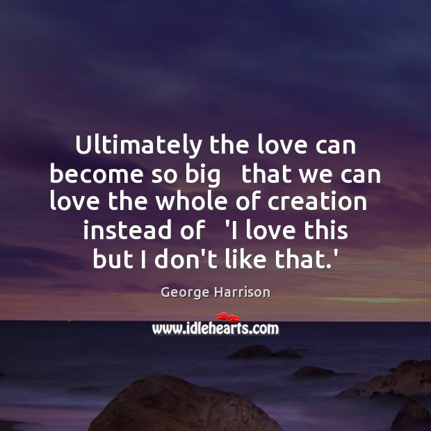 Ultimately the love can become so big   that we can love the George Harrison Picture Quote