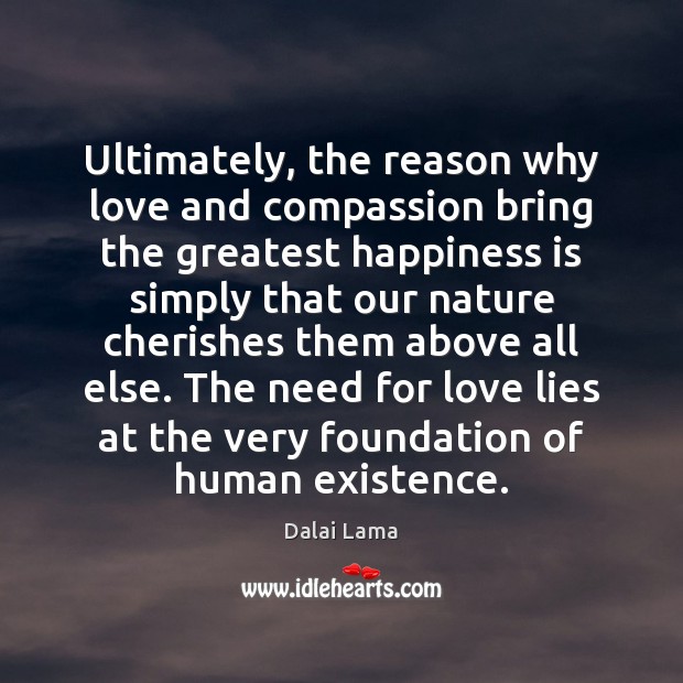 Ultimately, the reason why love and compassion bring the greatest happiness is Dalai Lama Picture Quote