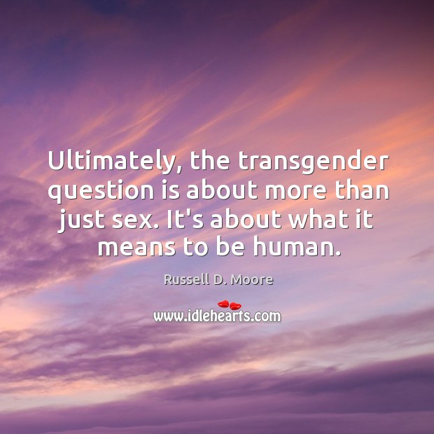 Ultimately, the transgender question is about more than just sex. It’s about Russell D. Moore Picture Quote