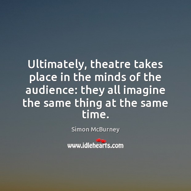 Ultimately, theatre takes place in the minds of the audience: they all Image