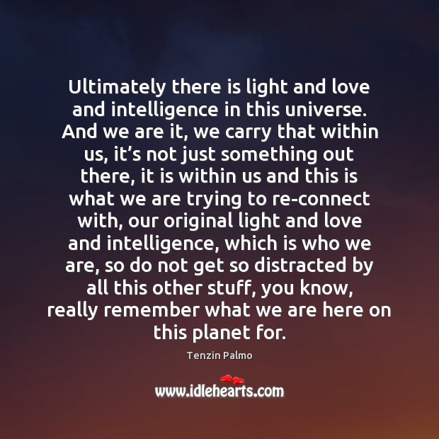 Ultimately there is light and love and intelligence in this universe. And Image