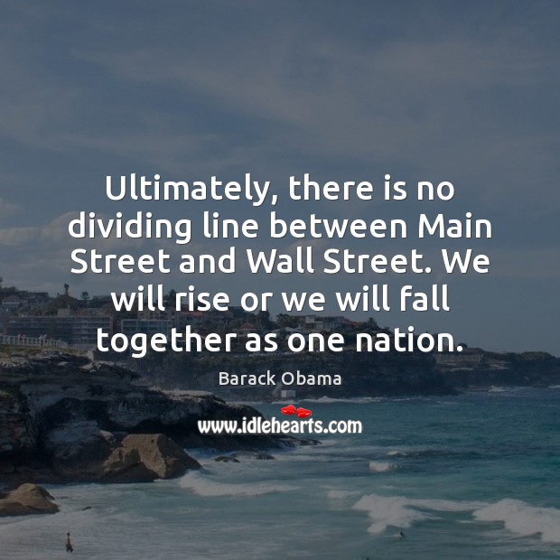 Ultimately, there is no dividing line between Main Street and Wall Street. Barack Obama Picture Quote