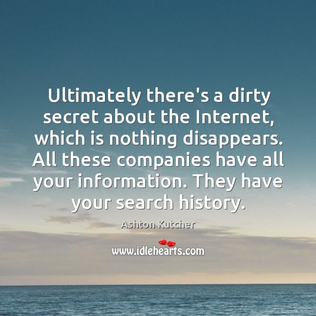 Ultimately there’s a dirty secret about the Internet, which is nothing disappears. Ashton Kutcher Picture Quote