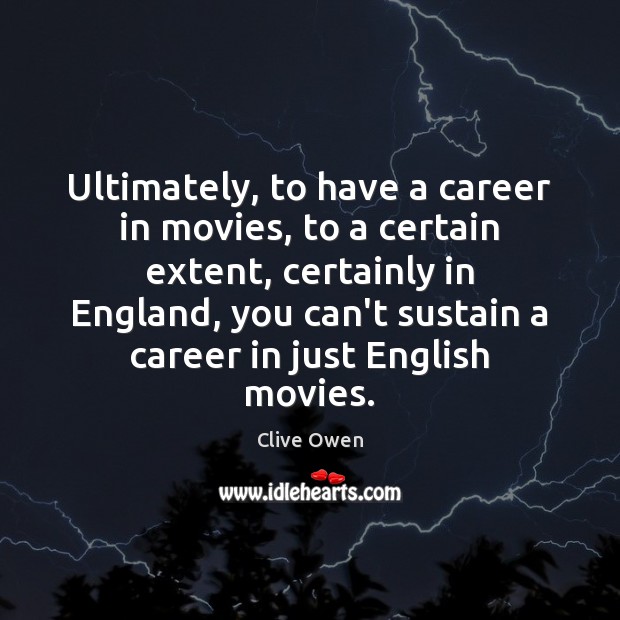 Ultimately, to have a career in movies, to a certain extent, certainly Movies Quotes Image