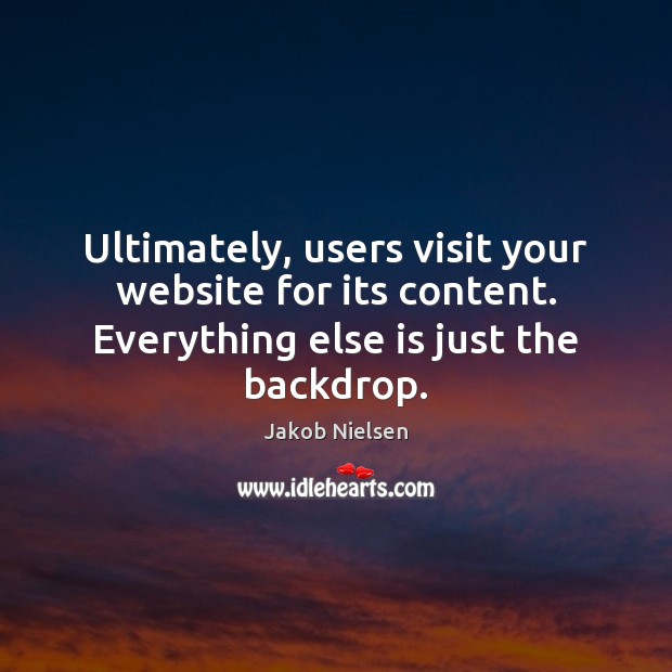 Ultimately, users visit your website for its content. Everything else is just Jakob Nielsen Picture Quote