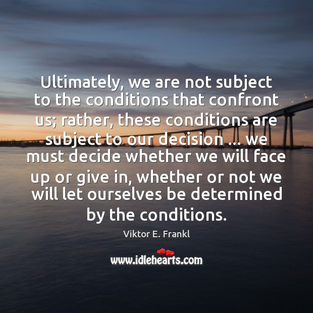 Ultimately, we are not subject to the conditions that confront us; rather, Viktor E. Frankl Picture Quote