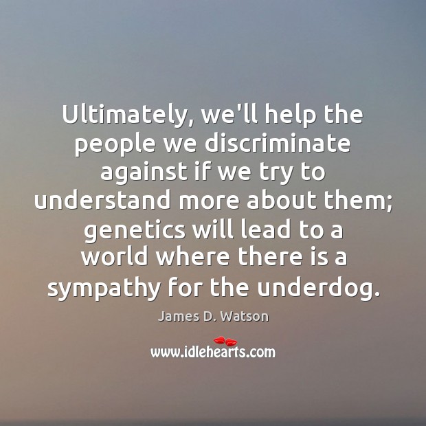 Ultimately, we’ll help the people we discriminate against if we try to James D. Watson Picture Quote
