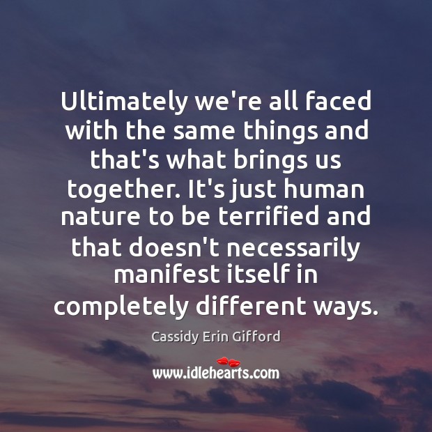 Ultimately we’re all faced with the same things and that’s what brings Cassidy Erin Gifford Picture Quote