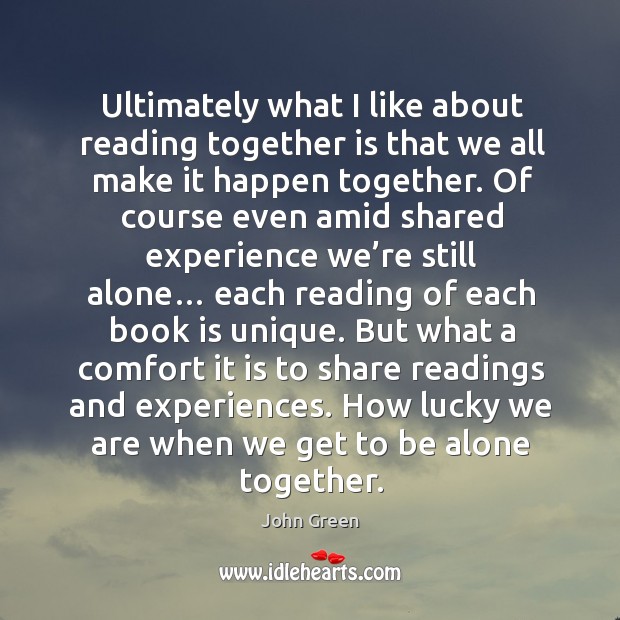 Ultimately what I like about reading together is that we all make John Green Picture Quote