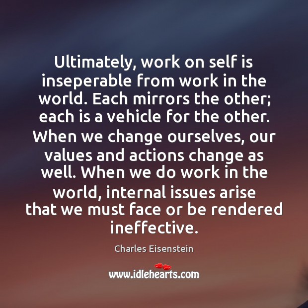 Ultimately, work on self is inseperable from work in the world. Each Charles Eisenstein Picture Quote