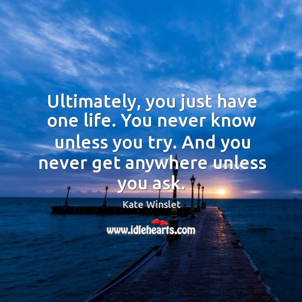 Ultimately, you just have one life. You never know unless you try. Kate Winslet Picture Quote