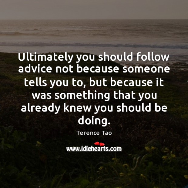 Ultimately you should follow advice not because someone tells you to, but Image
