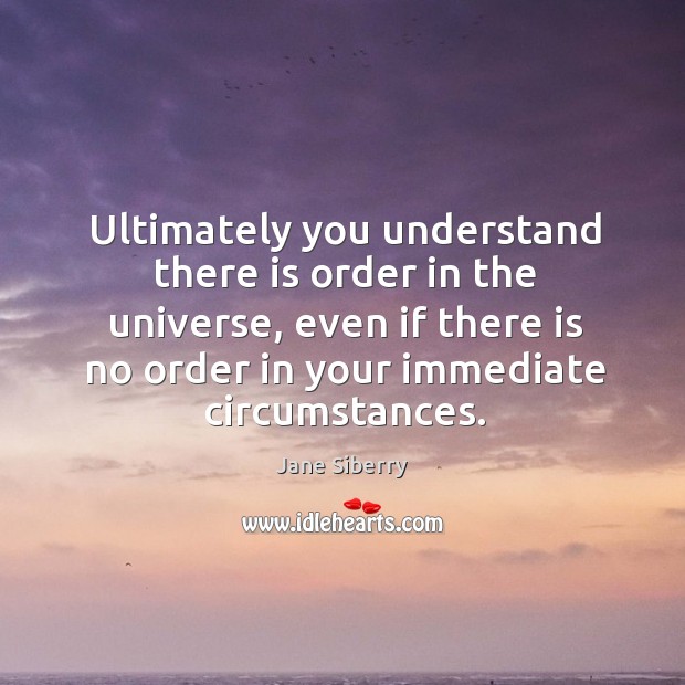 Ultimately you understand there is order in the universe, even if there Jane Siberry Picture Quote