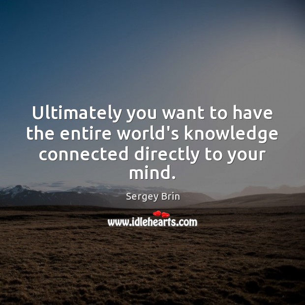 Ultimately you want to have the entire world’s knowledge connected directly to your mind. Image