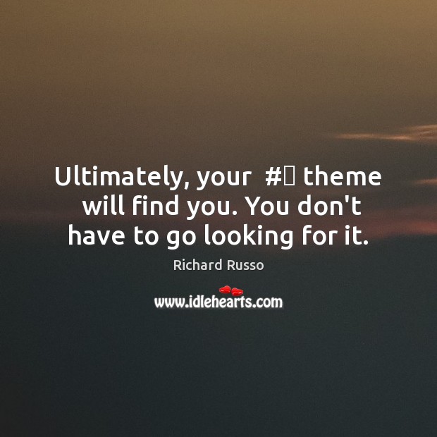 Ultimately, your  #‎ theme  will find you. You don’t have to go looking for it. Richard Russo Picture Quote