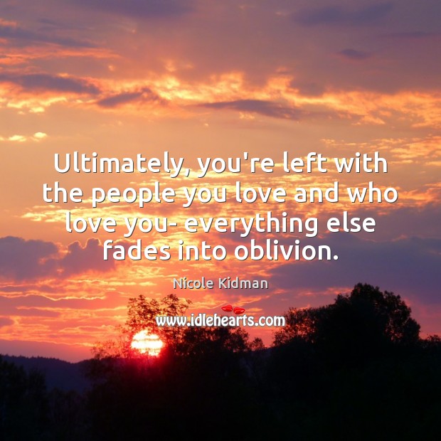 Ultimately, you’re left with the people you love and who love you- Image