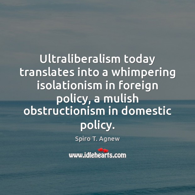 Ultraliberalism today translates into a whimpering isolationism in foreign policy, a mulish Spiro T. Agnew Picture Quote