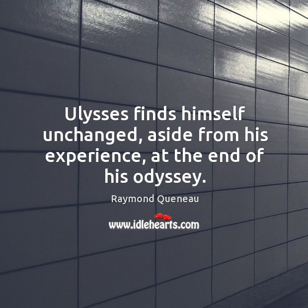 Ulysses finds himself unchanged, aside from his experience, at the end of his odyssey. Raymond Queneau Picture Quote