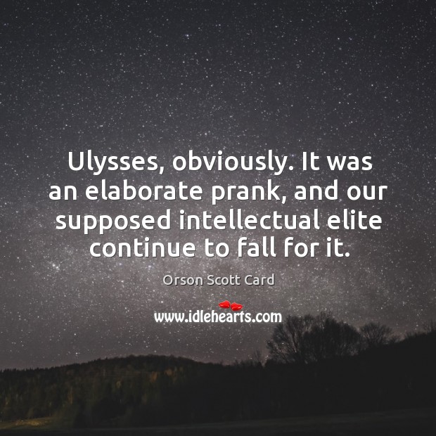 Ulysses, obviously. It was an elaborate prank, and our supposed intellectual elite continue to fall for it. Orson Scott Card Picture Quote