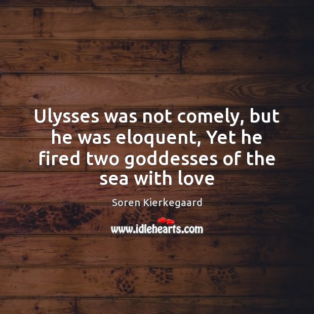 Ulysses was not comely, but he was eloquent, Yet he fired two Soren Kierkegaard Picture Quote