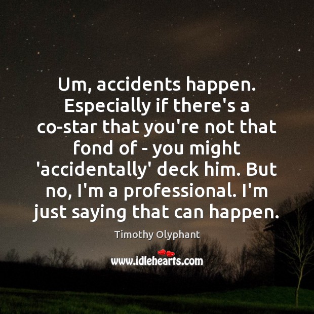 Um, accidents happen. Especially if there’s a co-star that you’re not that Timothy Olyphant Picture Quote