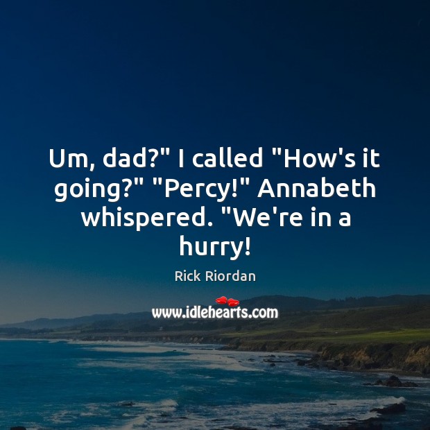 Um, dad?” I called “How’s it going?” “Percy!” Annabeth whispered. “We’re in a hurry! Image