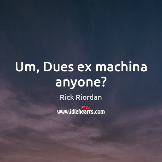 Um, Dues ex machina anyone? Rick Riordan Picture Quote