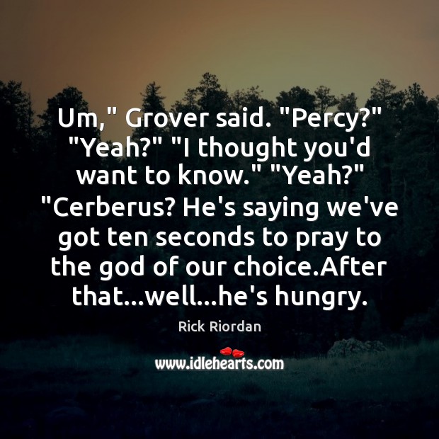 Um,” Grover said. “Percy?” “Yeah?” “I thought you’d want to know.” “Yeah?” “ Rick Riordan Picture Quote