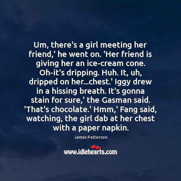 Um, there’s a girl meeting her friend,’ he went on. ‘Her James Patterson Picture Quote