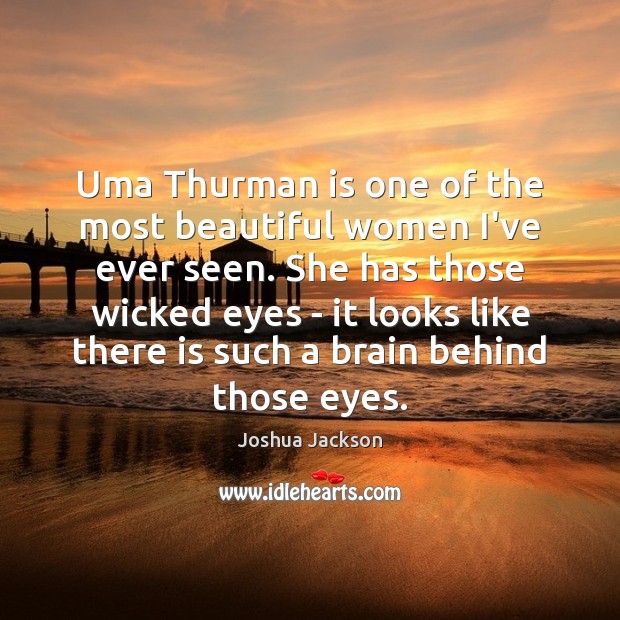 Uma Thurman is one of the most beautiful women I’ve ever seen. Joshua Jackson Picture Quote