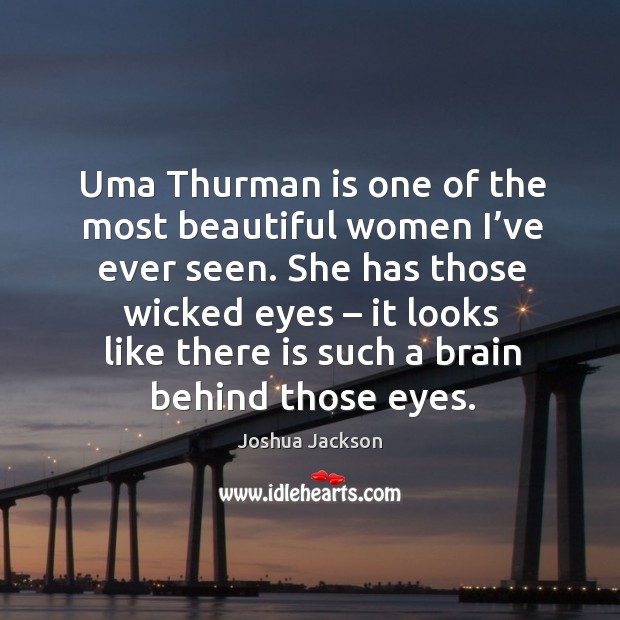 Uma thurman is one of the most beautiful women I’ve ever seen. Joshua Jackson Picture Quote