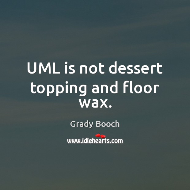 UML is not dessert topping and floor wax. Grady Booch Picture Quote