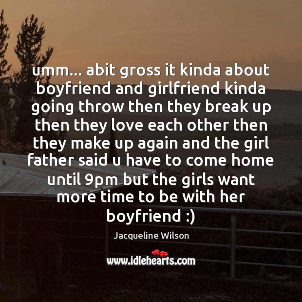 Umm… abit gross it kinda about boyfriend and girlfriend kinda going throw Jacqueline Wilson Picture Quote