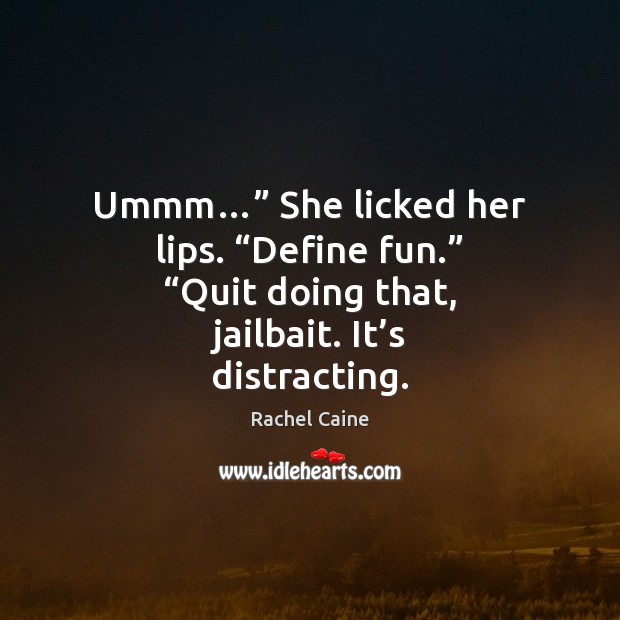 Ummm…” She licked her lips. “Define fun.” “Quit doing that, jailbait. It’ Rachel Caine Picture Quote