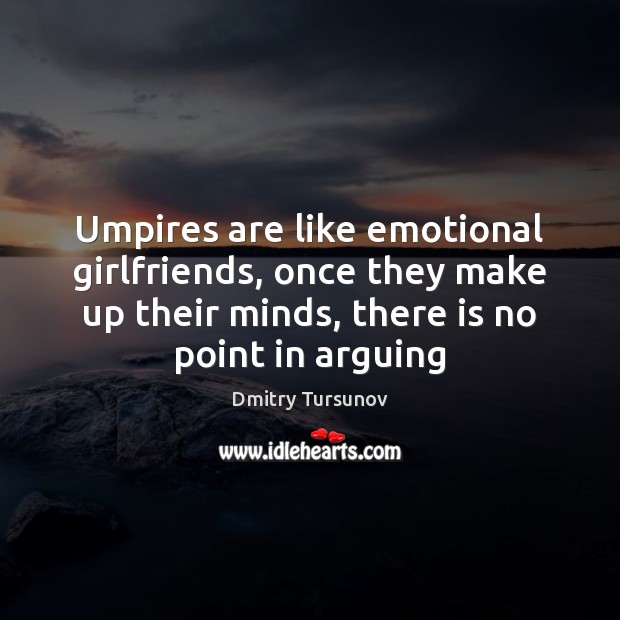 Umpires are like emotional girlfriends, once they make up their minds, there Dmitry Tursunov Picture Quote
