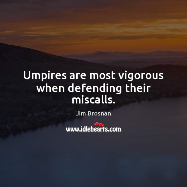 Umpires are most vigorous when defending their miscalls. Jim Brosnan Picture Quote